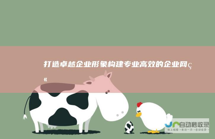打造卓越企业形象：构建专业、高效的企业网站